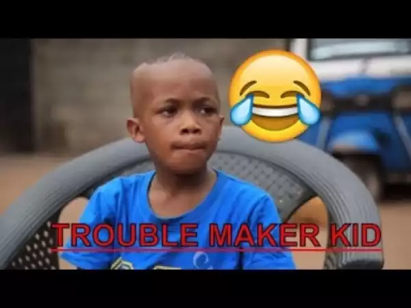 Video: TROUBLE MAKER KID  | Latest 2018 Nigerian Comedy